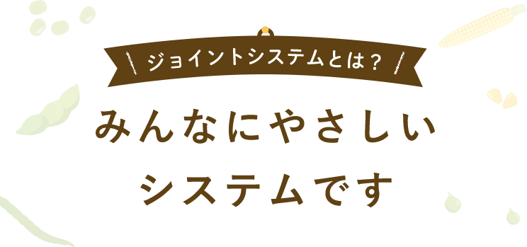 ジョイントシステムとは？ みんなにやさしいシステムです