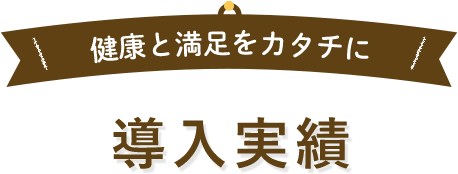 健康と満足をカタチに 導入実績