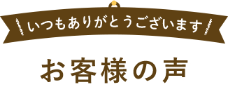 いつもありがとうございます お客様の声